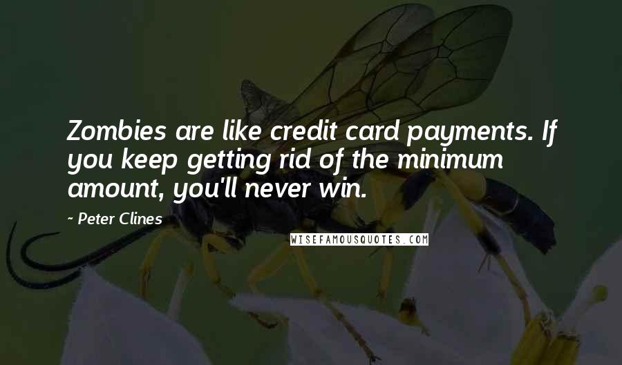 Peter Clines Quotes: Zombies are like credit card payments. If you keep getting rid of the minimum amount, you'll never win.