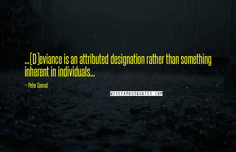 Peter Conrad Quotes: ...[D]eviance is an attributed designation rather than something inherent in individuals...
