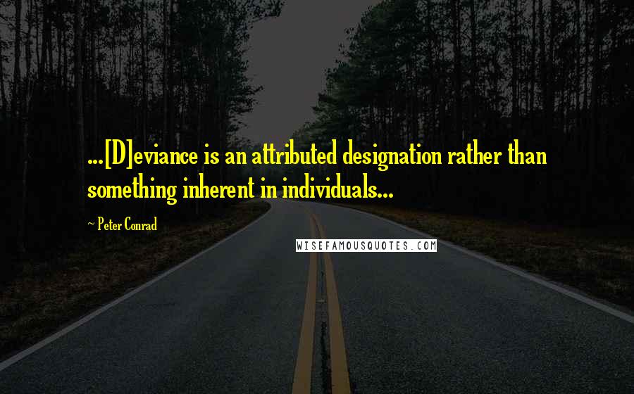 Peter Conrad Quotes: ...[D]eviance is an attributed designation rather than something inherent in individuals...