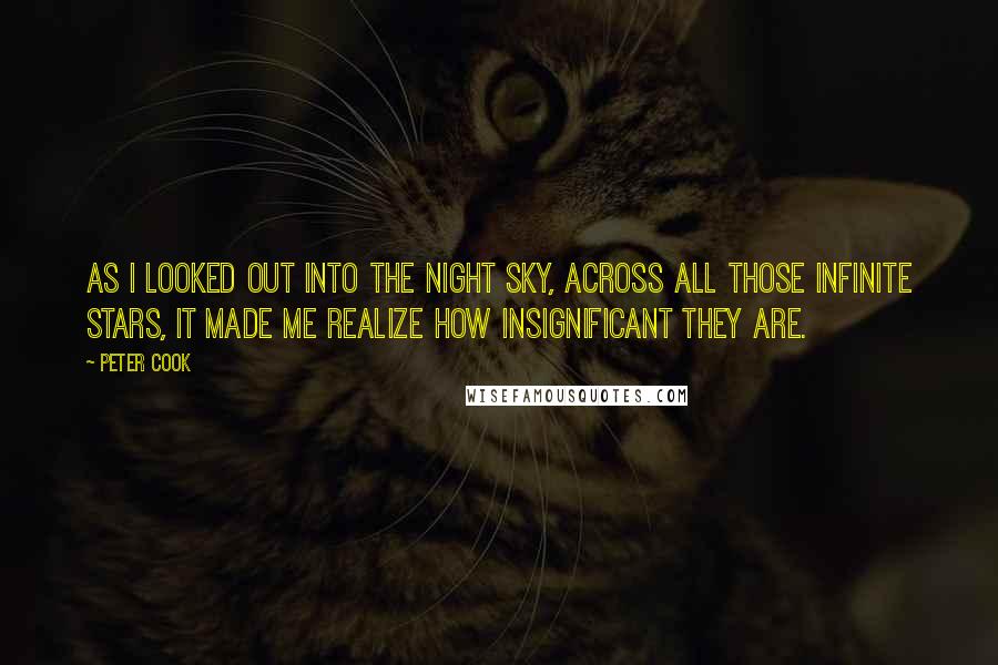 Peter Cook Quotes: As I looked out into the night sky, across all those infinite stars, it made me realize how insignificant they are.