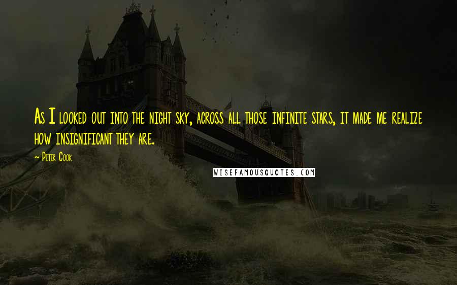 Peter Cook Quotes: As I looked out into the night sky, across all those infinite stars, it made me realize how insignificant they are.