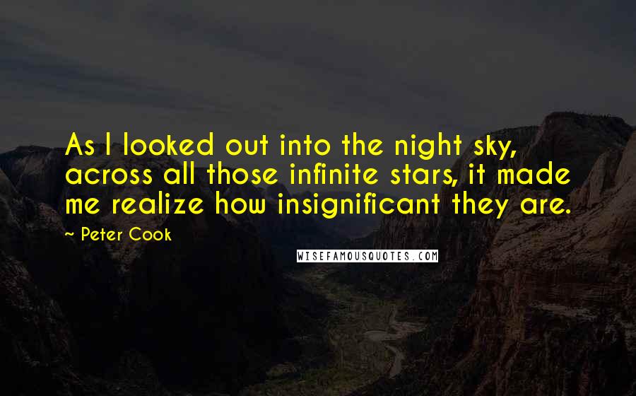 Peter Cook Quotes: As I looked out into the night sky, across all those infinite stars, it made me realize how insignificant they are.
