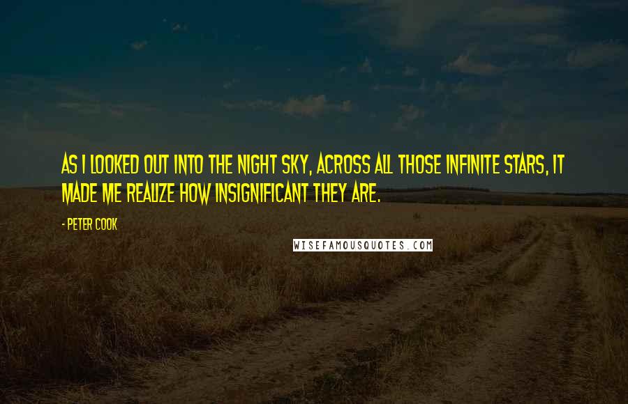 Peter Cook Quotes: As I looked out into the night sky, across all those infinite stars, it made me realize how insignificant they are.