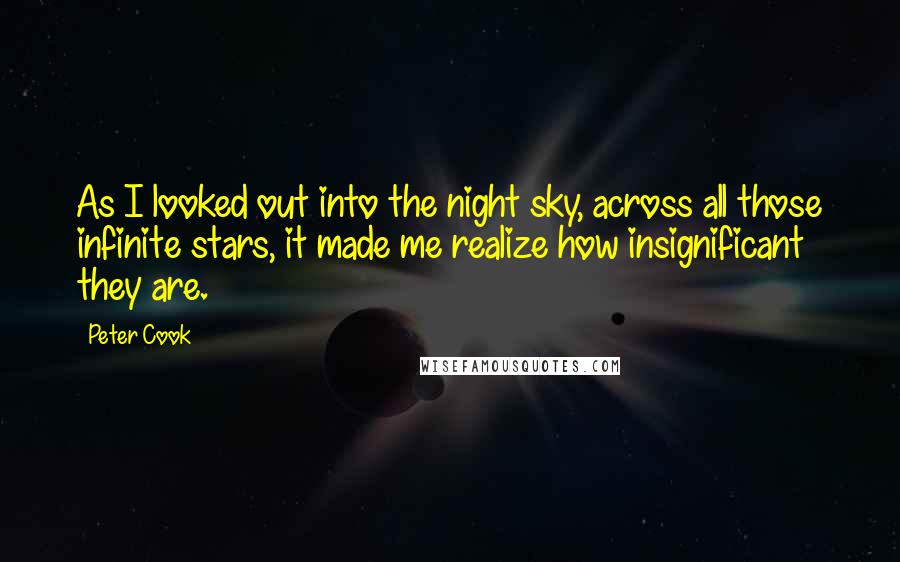 Peter Cook Quotes: As I looked out into the night sky, across all those infinite stars, it made me realize how insignificant they are.