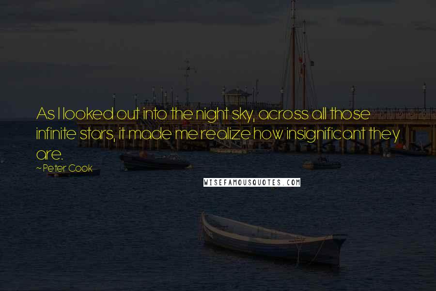 Peter Cook Quotes: As I looked out into the night sky, across all those infinite stars, it made me realize how insignificant they are.