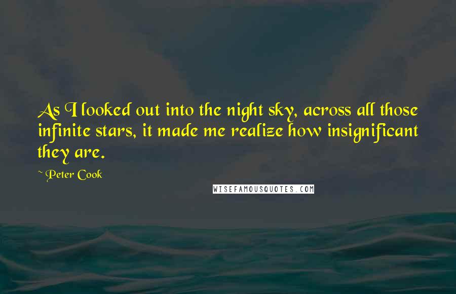 Peter Cook Quotes: As I looked out into the night sky, across all those infinite stars, it made me realize how insignificant they are.