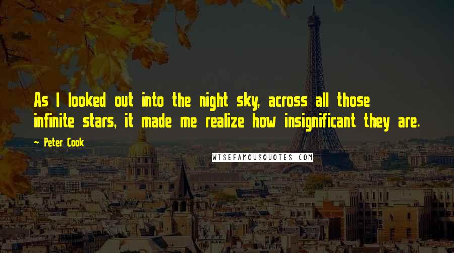 Peter Cook Quotes: As I looked out into the night sky, across all those infinite stars, it made me realize how insignificant they are.