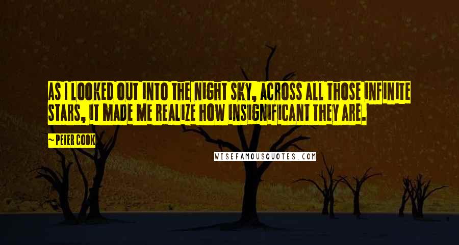 Peter Cook Quotes: As I looked out into the night sky, across all those infinite stars, it made me realize how insignificant they are.