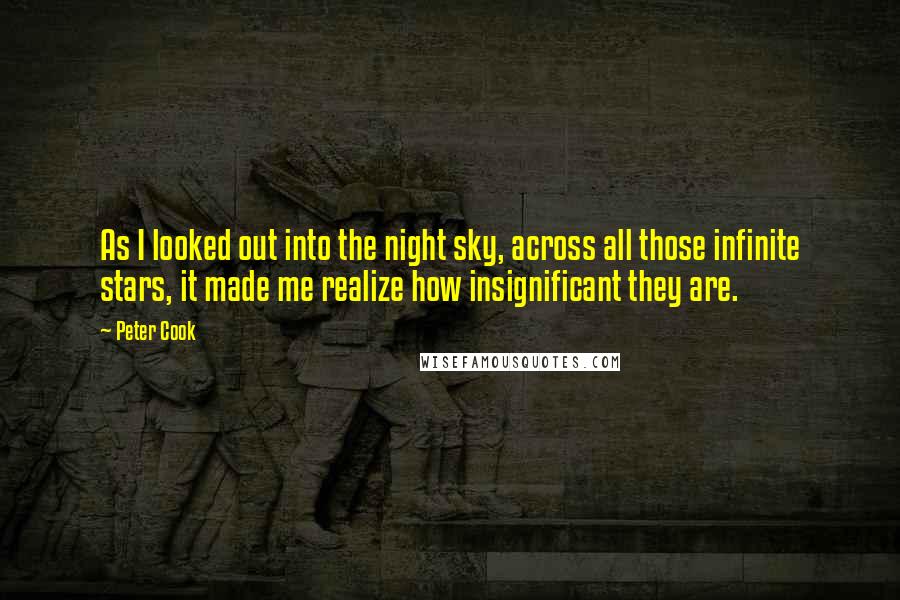 Peter Cook Quotes: As I looked out into the night sky, across all those infinite stars, it made me realize how insignificant they are.