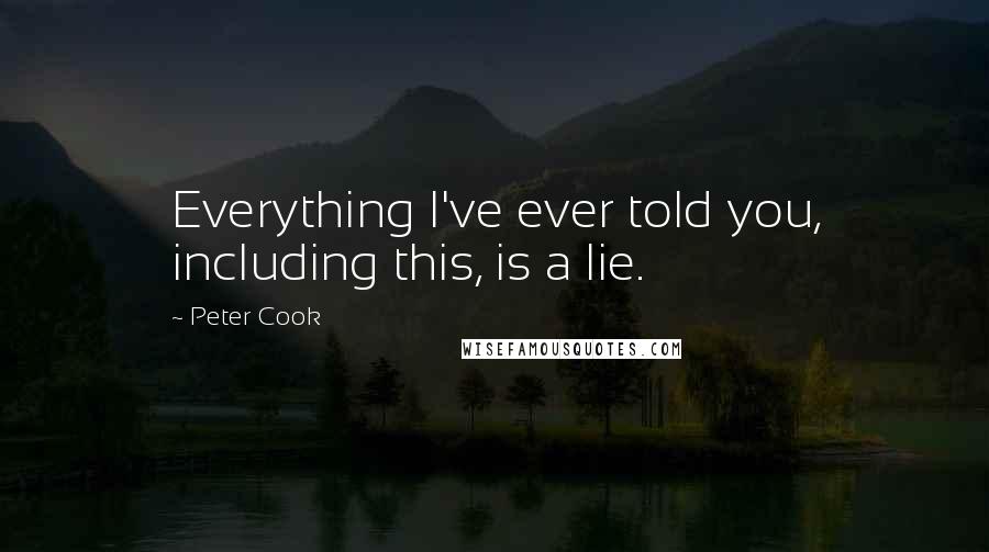 Peter Cook Quotes: Everything I've ever told you, including this, is a lie.