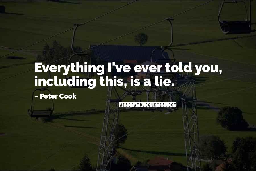 Peter Cook Quotes: Everything I've ever told you, including this, is a lie.