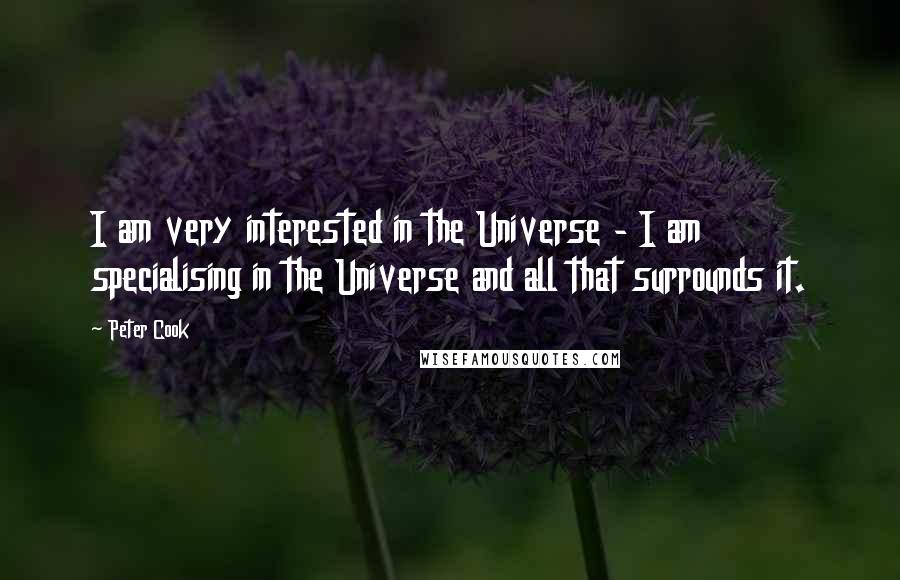 Peter Cook Quotes: I am very interested in the Universe - I am specialising in the Universe and all that surrounds it.