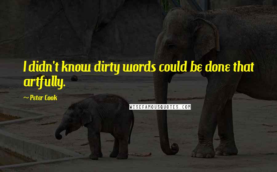 Peter Cook Quotes: I didn't know dirty words could be done that artfully.