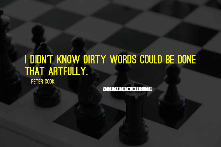Peter Cook Quotes: I didn't know dirty words could be done that artfully.