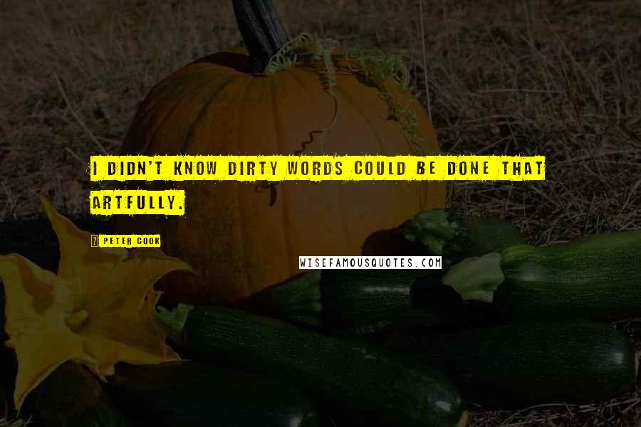 Peter Cook Quotes: I didn't know dirty words could be done that artfully.