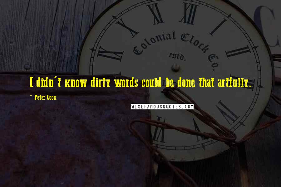Peter Cook Quotes: I didn't know dirty words could be done that artfully.