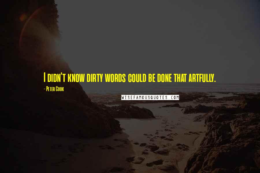 Peter Cook Quotes: I didn't know dirty words could be done that artfully.