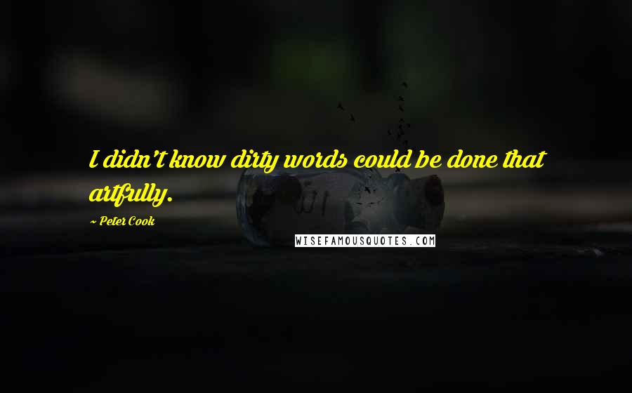 Peter Cook Quotes: I didn't know dirty words could be done that artfully.