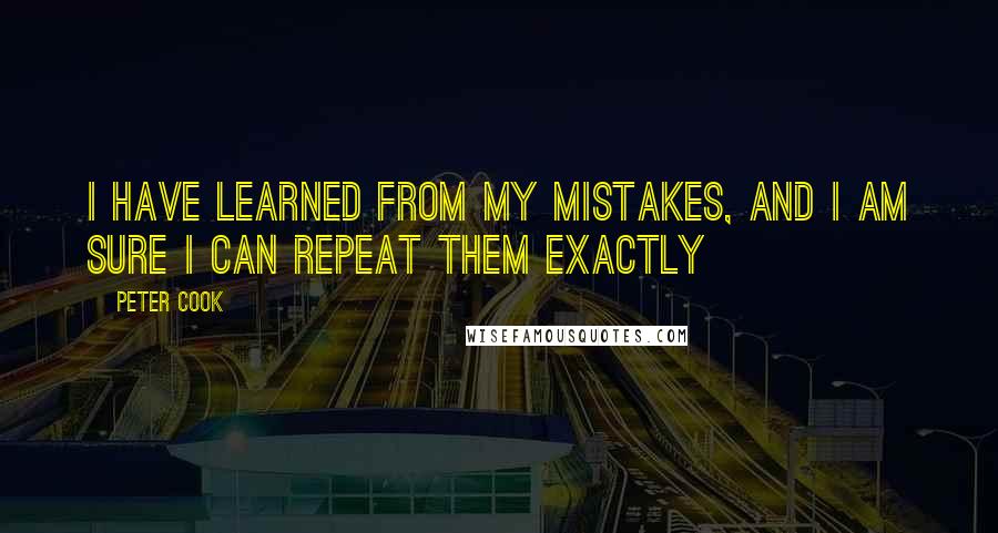 Peter Cook Quotes: I have learned from my mistakes, and I am sure I can repeat them exactly