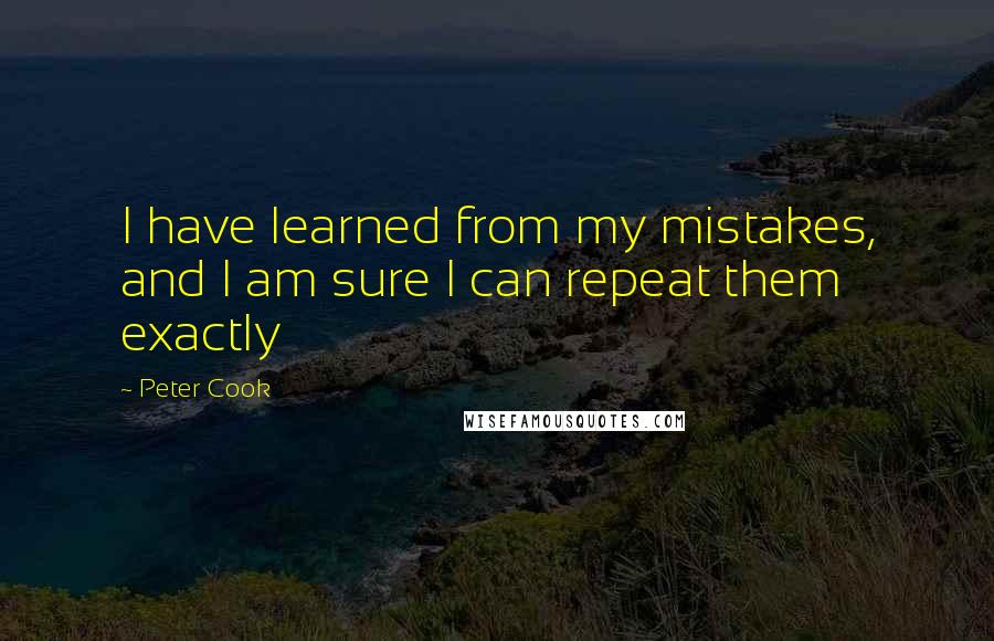 Peter Cook Quotes: I have learned from my mistakes, and I am sure I can repeat them exactly