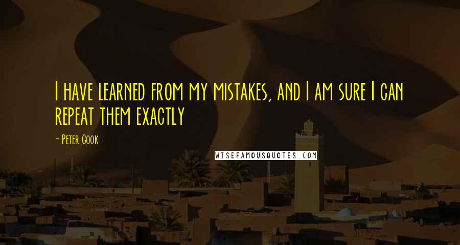 Peter Cook Quotes: I have learned from my mistakes, and I am sure I can repeat them exactly