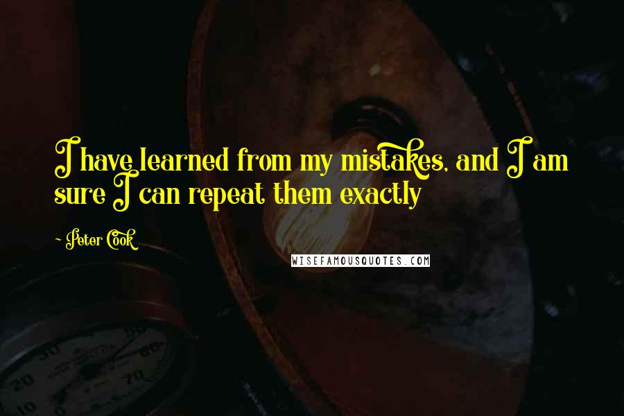 Peter Cook Quotes: I have learned from my mistakes, and I am sure I can repeat them exactly