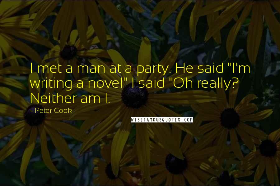 Peter Cook Quotes: I met a man at a party. He said "I'm writing a novel" I said "Oh really? Neither am I.