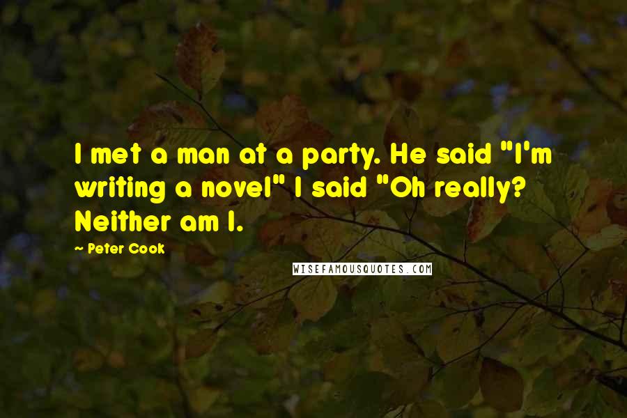 Peter Cook Quotes: I met a man at a party. He said "I'm writing a novel" I said "Oh really? Neither am I.