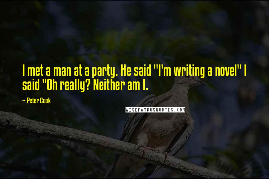 Peter Cook Quotes: I met a man at a party. He said "I'm writing a novel" I said "Oh really? Neither am I.
