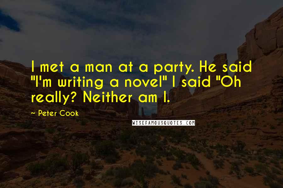 Peter Cook Quotes: I met a man at a party. He said "I'm writing a novel" I said "Oh really? Neither am I.