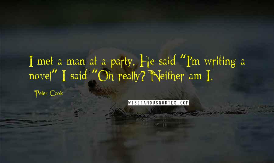 Peter Cook Quotes: I met a man at a party. He said "I'm writing a novel" I said "Oh really? Neither am I.