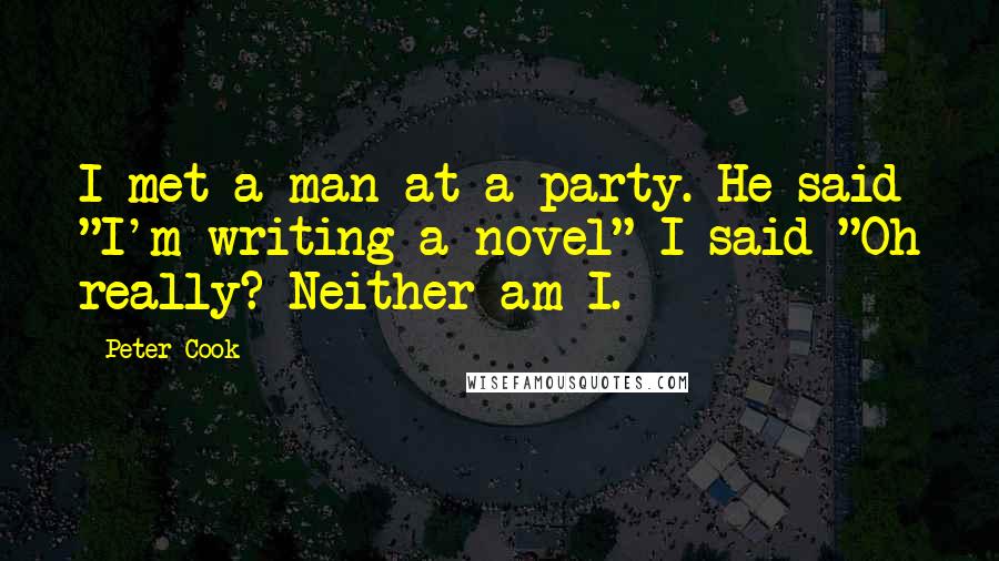 Peter Cook Quotes: I met a man at a party. He said "I'm writing a novel" I said "Oh really? Neither am I.