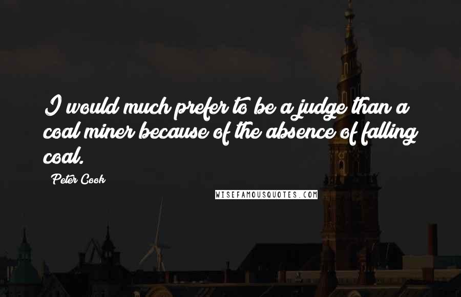 Peter Cook Quotes: I would much prefer to be a judge than a coal miner because of the absence of falling coal.