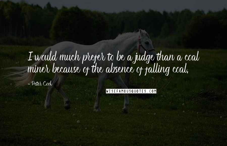 Peter Cook Quotes: I would much prefer to be a judge than a coal miner because of the absence of falling coal.