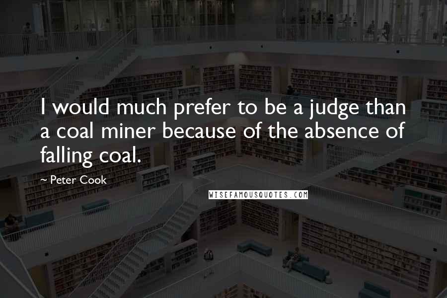 Peter Cook Quotes: I would much prefer to be a judge than a coal miner because of the absence of falling coal.