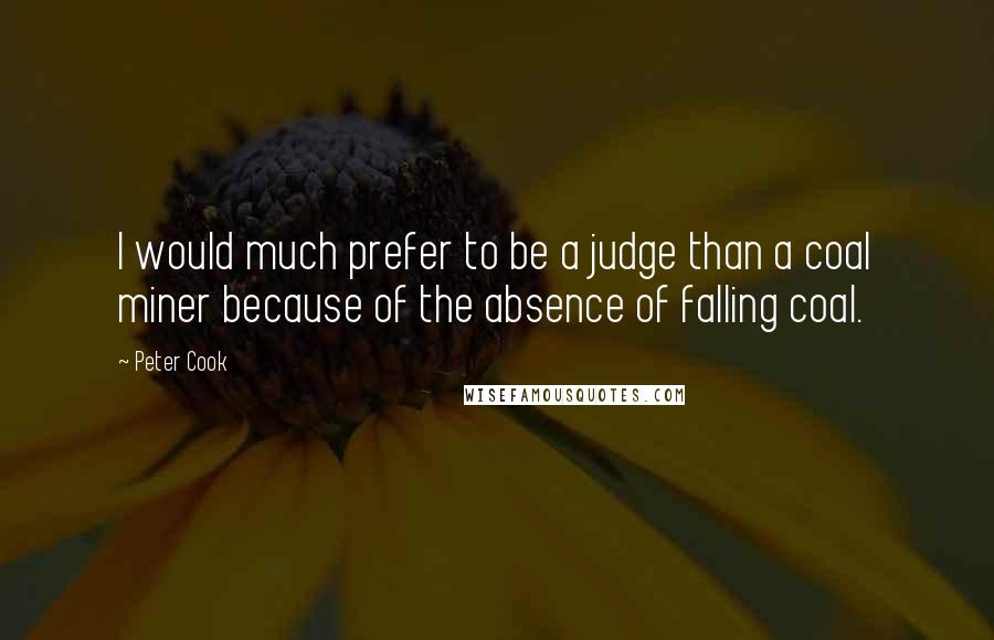 Peter Cook Quotes: I would much prefer to be a judge than a coal miner because of the absence of falling coal.