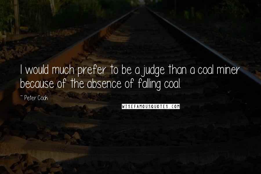 Peter Cook Quotes: I would much prefer to be a judge than a coal miner because of the absence of falling coal.