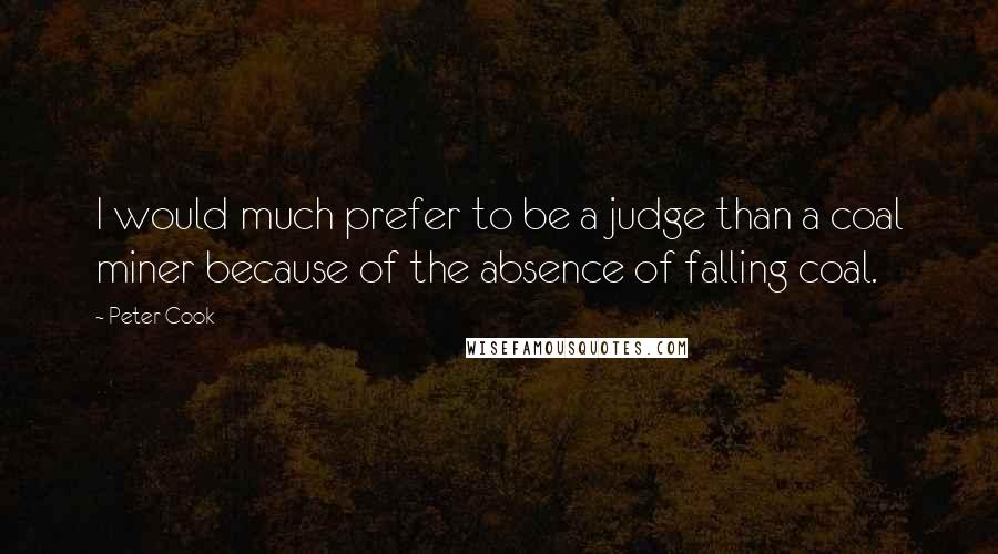 Peter Cook Quotes: I would much prefer to be a judge than a coal miner because of the absence of falling coal.