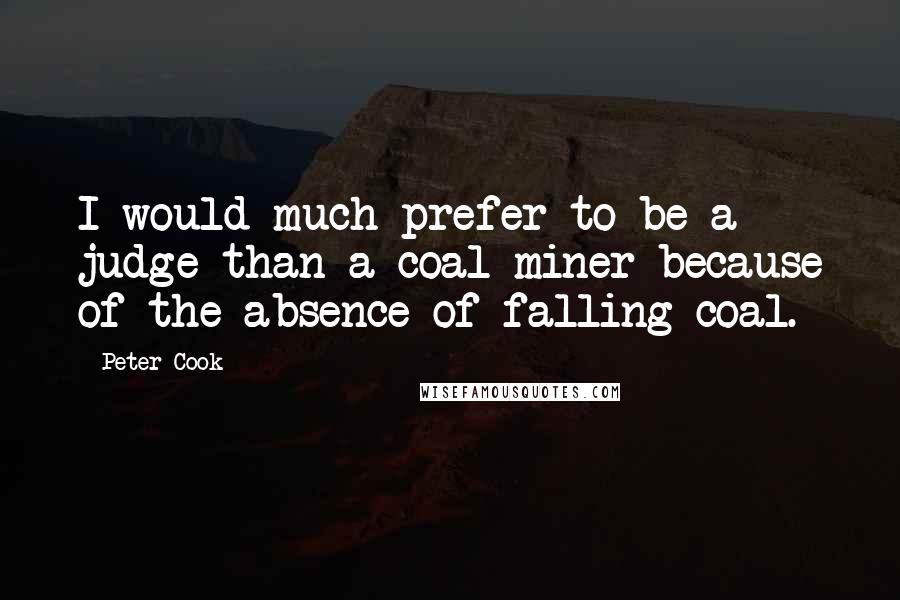 Peter Cook Quotes: I would much prefer to be a judge than a coal miner because of the absence of falling coal.