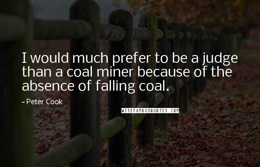 Peter Cook Quotes: I would much prefer to be a judge than a coal miner because of the absence of falling coal.