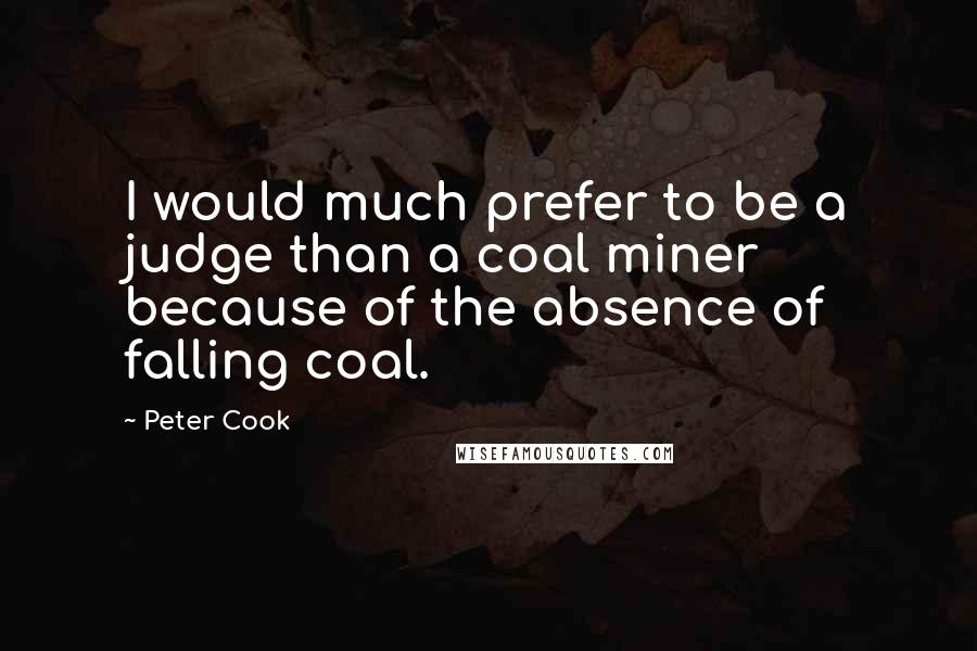 Peter Cook Quotes: I would much prefer to be a judge than a coal miner because of the absence of falling coal.