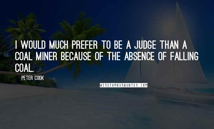 Peter Cook Quotes: I would much prefer to be a judge than a coal miner because of the absence of falling coal.