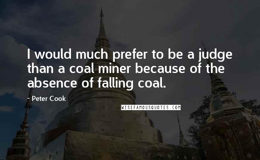 Peter Cook Quotes: I would much prefer to be a judge than a coal miner because of the absence of falling coal.