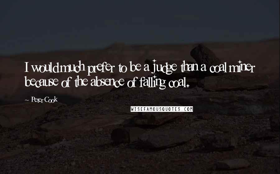 Peter Cook Quotes: I would much prefer to be a judge than a coal miner because of the absence of falling coal.