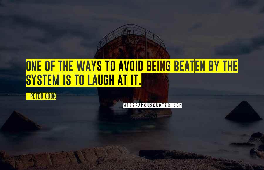 Peter Cook Quotes: One of the ways to avoid being beaten by the system is to laugh at it.