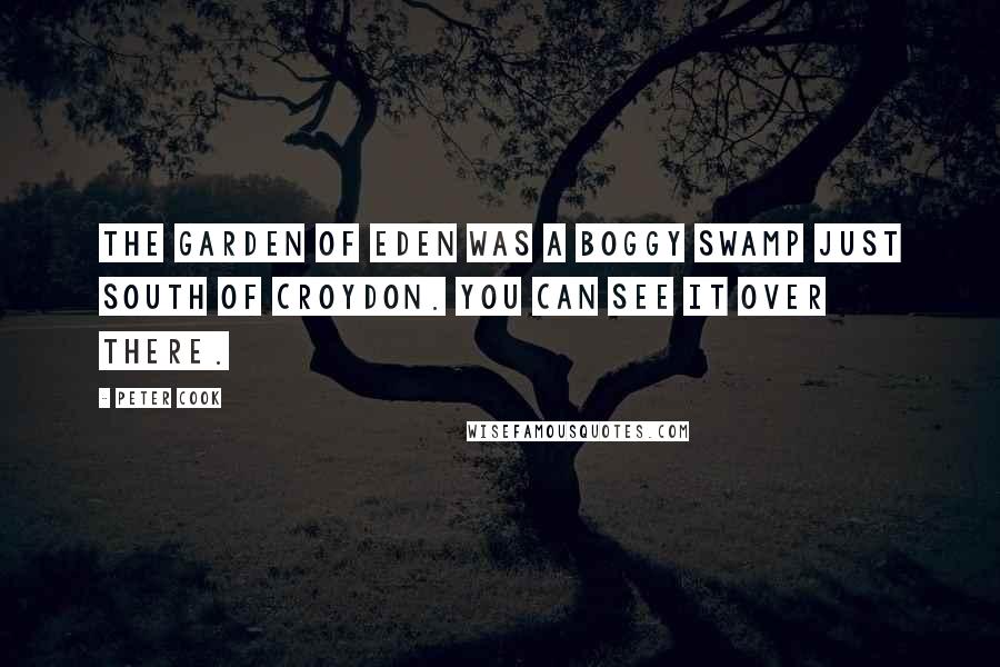 Peter Cook Quotes: The garden of Eden was a boggy swamp just south of Croydon. You can see it over there.