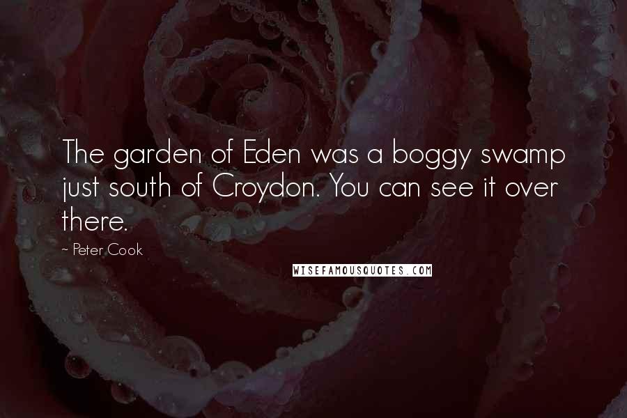 Peter Cook Quotes: The garden of Eden was a boggy swamp just south of Croydon. You can see it over there.