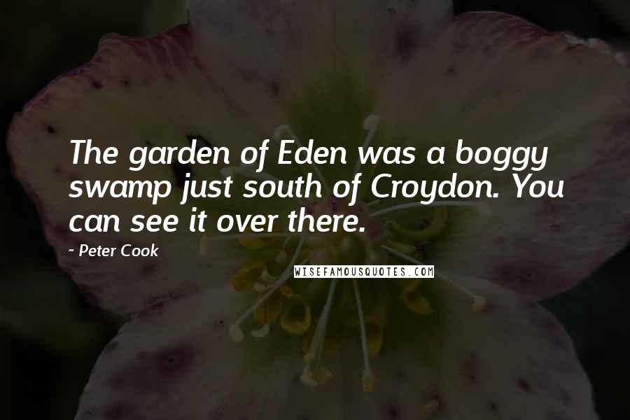 Peter Cook Quotes: The garden of Eden was a boggy swamp just south of Croydon. You can see it over there.