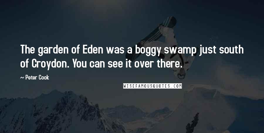 Peter Cook Quotes: The garden of Eden was a boggy swamp just south of Croydon. You can see it over there.