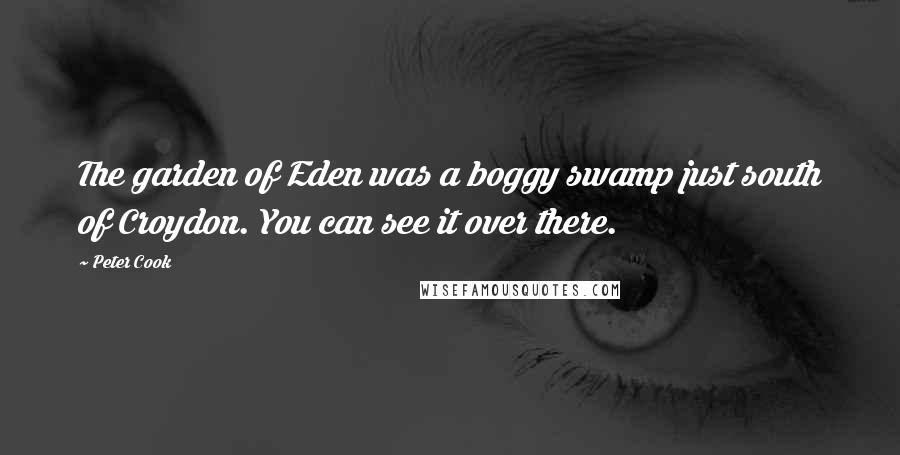 Peter Cook Quotes: The garden of Eden was a boggy swamp just south of Croydon. You can see it over there.